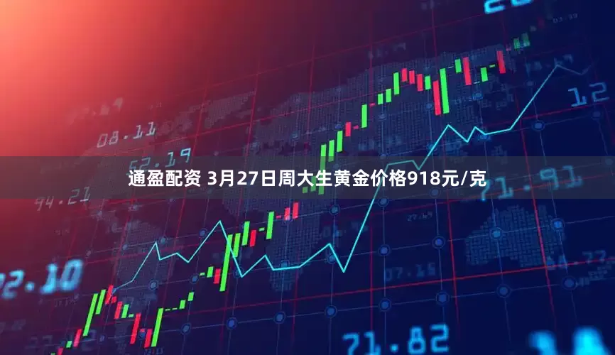 通盈配资 3月27日周大生黄金价格918元/克