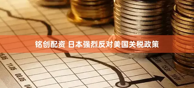 铭创配资 日本强烈反对美国关税政策