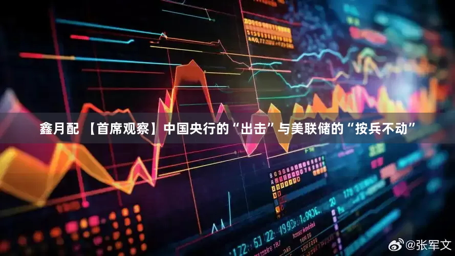鑫月配 【首席观察】中国央行的“出击”与美联储的“按兵不动”