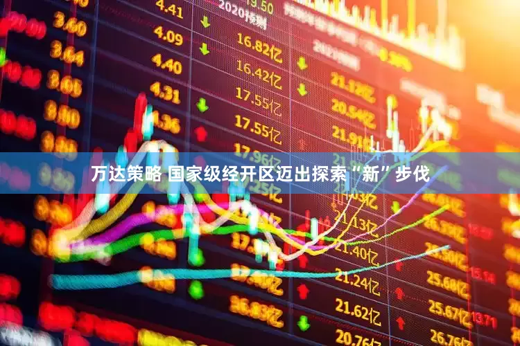 万达策略 国家级经开区迈出探索“新”步伐