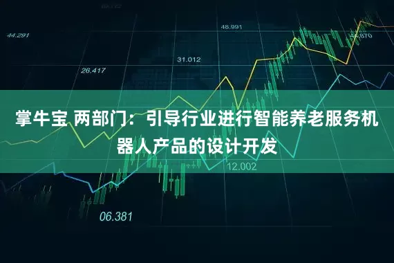 掌牛宝 两部门：引导行业进行智能养老服务机器人产品的设计开发