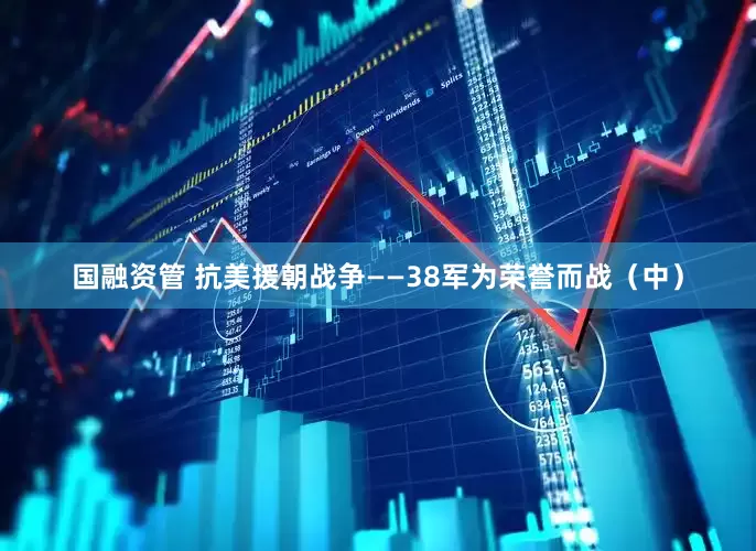 国融资管 抗美援朝战争——38军为荣誉而战（中）