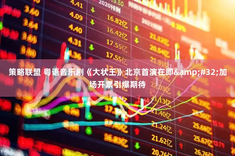 策略联盟 粤语音乐剧《大状王》北京首演在即&#32;加场开票引爆期待
