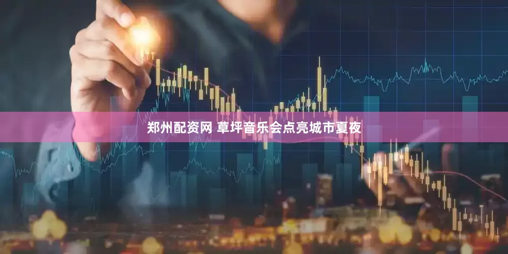 郑州配资网 草坪音乐会点亮城市夏夜