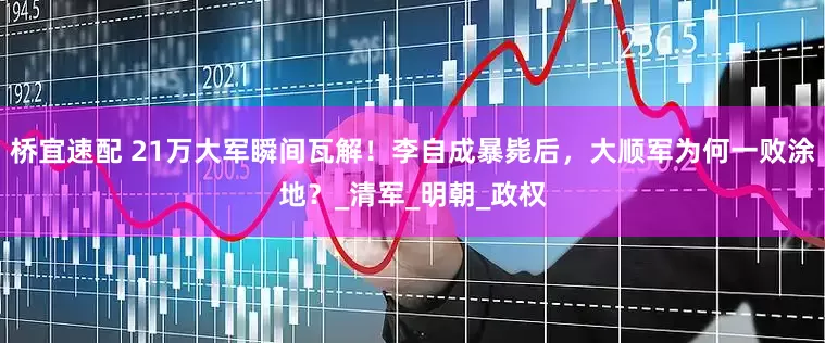 桥宜速配 21万大军瞬间瓦解！李自成暴毙后，大顺军为何一败涂地？_清军_明朝_政权