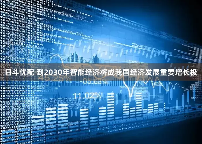 日斗优配 到2030年智能经济将成我国经济发展重要增长极