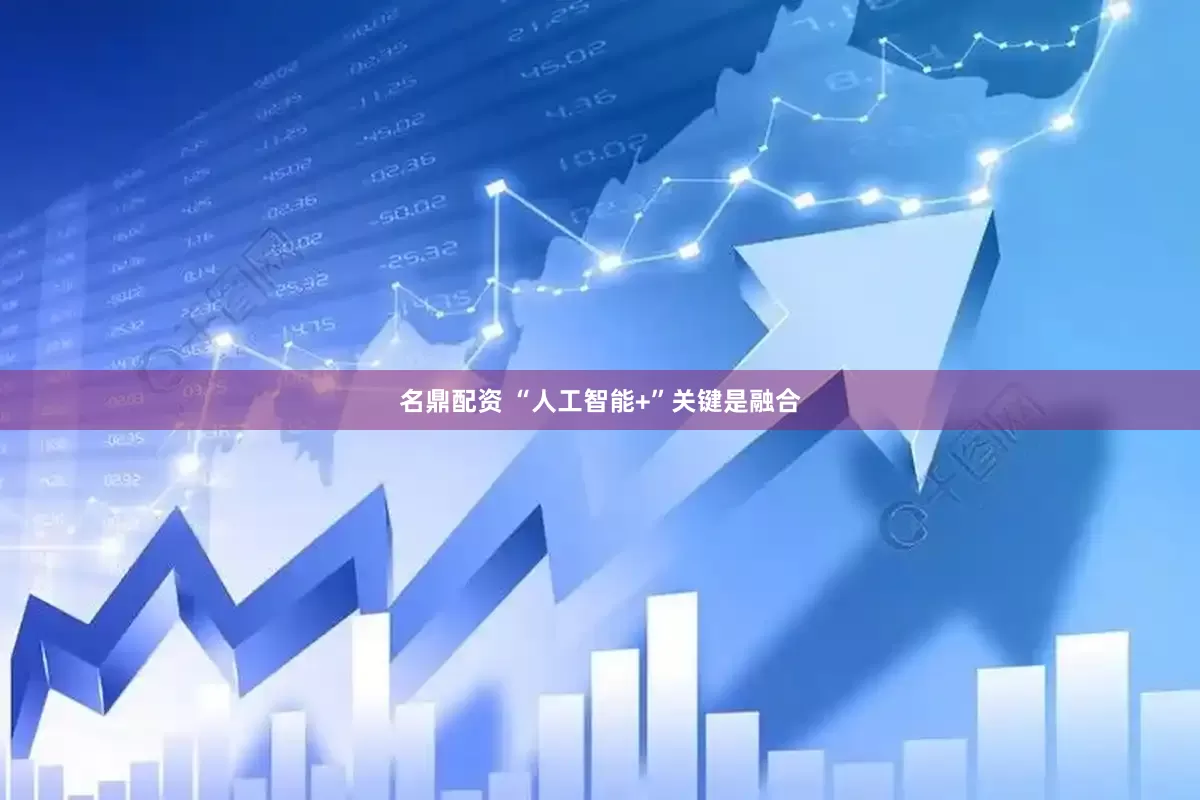 名鼎配资 “人工智能+”关键是融合