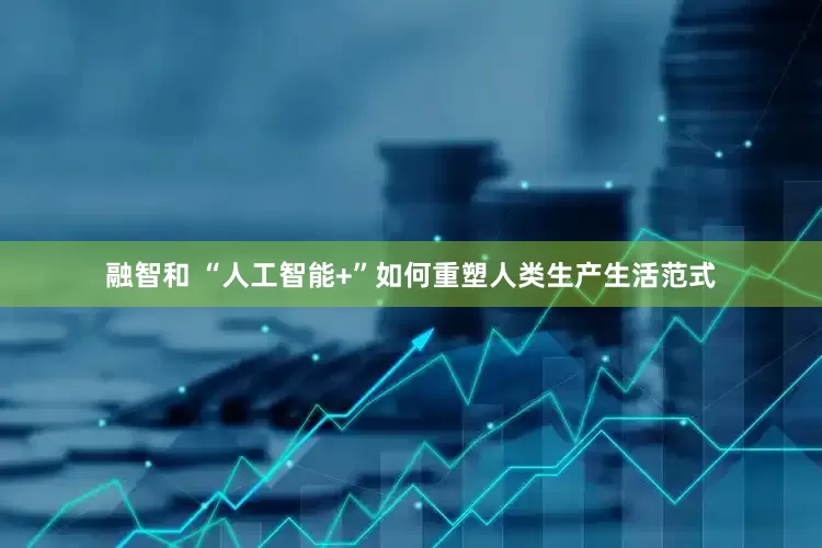 融智和 “人工智能+”如何重塑人类生产生活范式