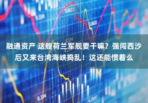 融通资产 这艘荷兰军舰要干嘛？强闯西沙后又来台湾海峡捣乱！这还能惯着么